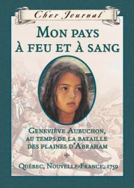 Mon Pays a Feu Et a Sang: Genevieve Aubuchon, Au Temps de La Bataille Des Plaines Dabraham, Quebec, Nouvelle-France, 1759