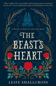 Title: The Beast's Heart: A Novel of Beauty and the Beast, Author: Leife Shallcross