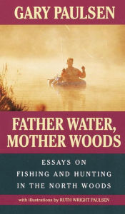 Title: Father Water, Mother Woods: Essays on Fishing and Hunting in the North Woods, Author: Gary Paulsen