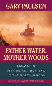 Title: Father Water, Mother Woods: Essays on Fishing and Hunting in the North Woods, Author: Gary Paulsen