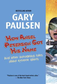 Title: How Angel Peterson Got His Name: And Other Outrageous Tales about Extreme Sports, Author: Gary Paulsen