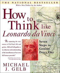 Title: How to Think Like Leonardo da Vinci: Seven Steps to Genius Every Day, Author: Michael J. Gelb