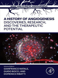 Title: A History of Angiogenesis: Discoveries, Research and the Therapeutic Potential, Author: Gianfranco Natale