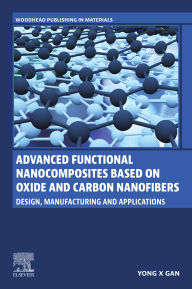 Title: Advanced Functional Nanocomposites Based on Oxide and Carbon Nanofibers: Design, Manufacturing and Applications, Author: Yong X Gan