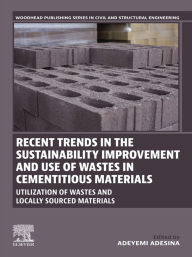 Title: Recent Trends in the Sustainability Improvement and Use of Wastes in Cementitious Materials: Utilization of Wastes and Locally Sourced Materials, Author: Adeyemi Adesina