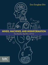 Title: Minds, Machines, and Misinformation: Decoding Bias, Algorithms, and Trust, Author: Don Donghee Shin