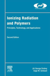 Title: Ionizing Radiation and Polymers: Principles, Technology, and Applications, Author: Jiri George Drobny