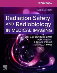 Title: Workbook for Radiation Safety and Radiobiology in Medical Imaging, Author: Mary Alice Statkiewicz Sherer AS