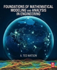 Title: Foundations of Mathematical Modeling and Analysis in Engineering, Author: A. Ted Watson Ph.D.