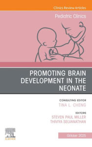 Title: Promoting Brain Development in the Neonate, An Issue of Pediatric Clinics of North America: Promoting Brain Development in the Neonate, An Issue of Pediatric Clinics of North America, E-Book, Author: MAS Miller MDCM