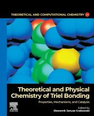 Title: Theoretical and Physical Chemistry of Triel Bonding: Properties, Mechanisms, and Catalysis, Author: Slawomir Janusz Grabowski