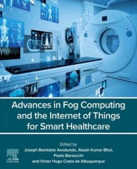 Title: Advances in Fog Computing and the Internet of Things for Smart Healthcare, Author: Joseph Bamidele Awotunde PhD