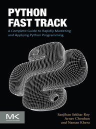 Title: Python Fast Track: A Complete Guide to Rapidly Mastering and Applying Python Programming, Author: Sanjiban Sekhar Roy Ph.D.