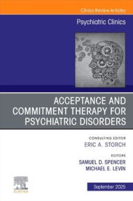 Title: Acceptance and Commitment Therapy for Psychiatric Disorders, An Issue of Psychiatric Clinics of North America, Author: Michael Levin PhD