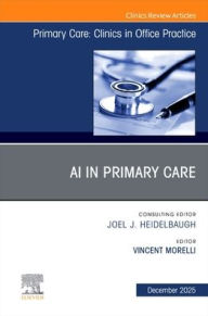 Title: AI in Primary Care, An Issue of Primary Care: Clinics in Office Practice, Author: Vincent Morelli MD