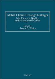 Title: Global Climate Change Linkages: Acid Rain, Air Quality, and Stratospheric Ozone / Edition 1, Author: James C. White