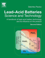 Title: Lead-Acid Batteries: Science and Technology: A Handbook of Lead-Acid Battery Technology and Its Influence on the Product / Edition 2, Author: D. Pavlov