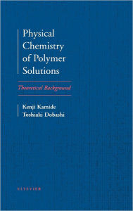 Title: Physical Chemistry of Polymer Solutions: Theoretical Background, Author: K. Kamide