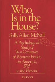Title: Who Is in the House?: A Psychological Study of Two Centuries of Women's Fiction in America, 1795 to the Present, Author: Sally Allen Mcnall