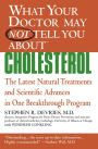 What Your Doctor May Not Tell You about Cholesterol: The Latest Natural Treatments and Scientific Advances in One Breakthrough Program