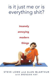 Title: Is It Just Me or Is Everything Shit?: Insanely Annoying Modern Things, Author: Steve Lowe