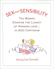 Sex and Sensibility: Ten Women Examine the Lunacy of Modern Love...in 200 Cartoons