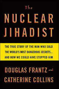 The Nuclear Jihadist: The True Story of the Man Who Sold the World's Most Dangerous Secrets... And How We Could Have Stopped Him
