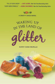 Title: Waking Up in the Land of Glitter: A Crafty Chica Novel, Author: Kathy Cano-Murillo