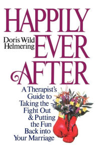 Title: Happily Ever After: A Therapist Guide to Taking the Fight Out and Putting the Fun Back into Your Marriage, Author: Doris Wild Helmering