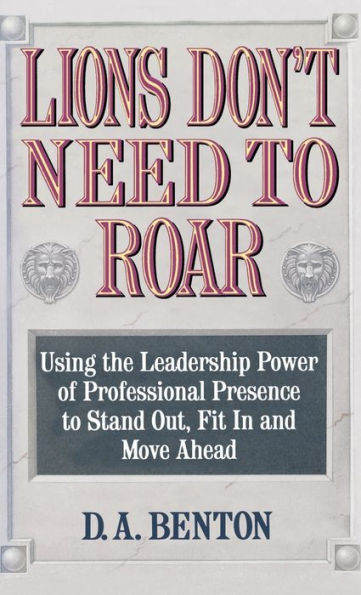 Lions Don't Need to Roar: Using the Leadership Power of Personal Presence to Stand Out, Fit in and Move Ahead