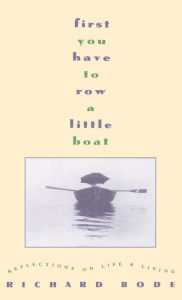 Title: First You Have to Row a Little Boat: Reflections on Life and Living, Author: Richard Bode