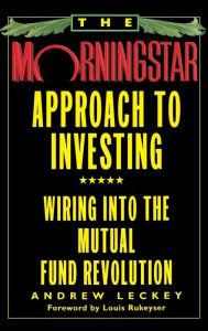 Title: The Morningstar Approach to Investing: Wiring into the Mutual Fund Revolution, Author: Andrew Leckey