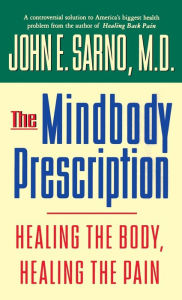 Title: The Mindbody Prescription: Healing the Body, Healing the Pain, Author: John E. Sarno