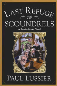 Title: Last Refuge of Scoundrels: A Revolutionary Novel, Author: Paul Lussier