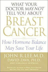 What Your Doctor May Not Tell You about Breast Cancer: How Hormone Balance Can Help Save Your Life
