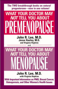What Your Doctor May Not Tell You About Premenopause/What Your Doctor May Not Tell You About Menopause: The Two Breakthrough Books on Natural Progesterone-Now in One Volume!