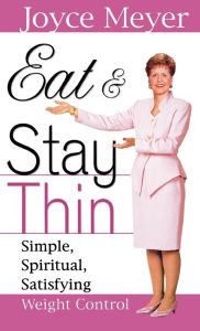 Title: Eat and Stay Thin: Simple, Spiritual, Satisfying Weight Control, Author: Joyce Meyer