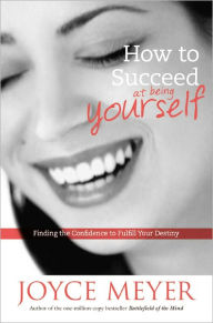 Title: How to Succeed at Being Yourself: Finding the Confidence to Fulfill Your Destiny, Author: Joyce Meyer