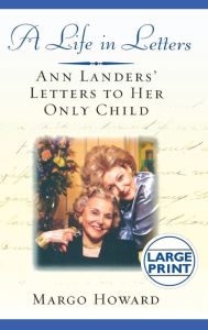 Title: A Life in Letters: Ann Landers' Letters to Her Only Child, Author: Margo Howard