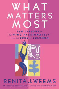 Title: What Matters Most: Ten Lessons in Living Passionately from the Song of Solomon, Author: Renita J. Weems