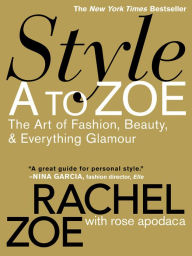 Title: Style A to Zoe: The Art of Fashion, Beauty, & Everything Glamour, Author: Rachel Zoe