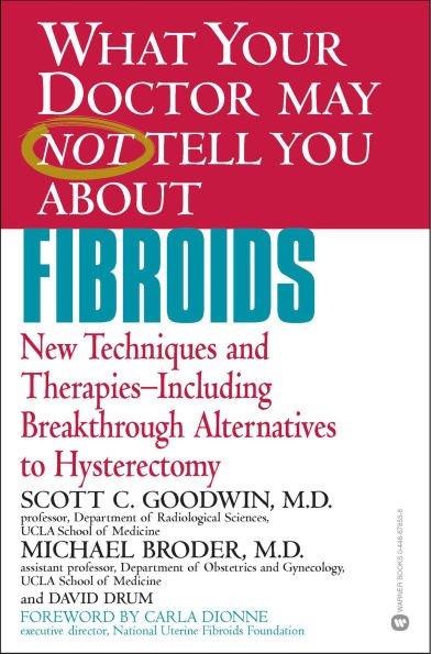 What Your Doctor May Not Tell You about Fibroids: New Techniques and Therapies--Including Breakthrough Alternatives to Hysterectomy