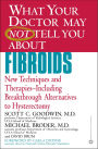 What Your Doctor May Not Tell You about Fibroids: New Techniques and Therapies--Including Breakthrough Alternatives to Hysterectomy