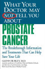 What Your Doctor May Not Tell You about Prostate Cancer: The Breakthrough Information and Treatments That Can Help Save Your Life