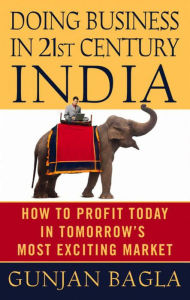 Title: Doing Business in 21st-Century India: How to Profit Today in Tomorrow's Most Exciting Market, Author: Gunjan Bagla