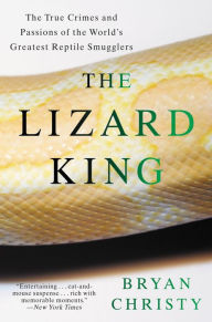 Title: The Lizard King: The True Crimes and Passions of the World's Greatest Reptile Smugglers, Author: Bryan Christy