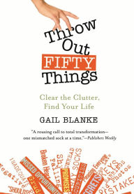 Title: Throw Out Fifty Things: Clear the Clutter, Find Your Life, Author: Gail Blanke