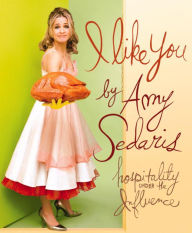 Title: I Like You: Hospitality Under the Influence, Author: Amy Sedaris