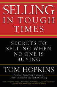 Selling in Tough Times: Secrets to Selling When No One Is Buying