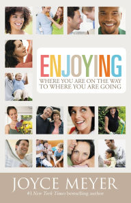 Title: Enjoying Where You Are on the Way to Where You Are Going: Learning How to Live a Joyful, Spirit-Led Life, Author: Joyce Meyer